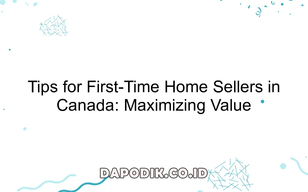 Tips for First-Time Home Sellers in Canada: Maximizing Value